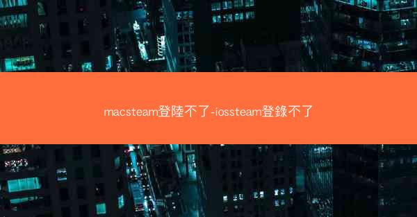 macsteam登陸不了-iossteam登錄不了