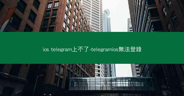 ios telegram上不了-telegramios無法登錄