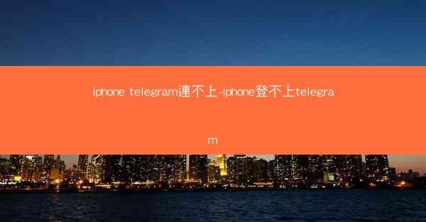 iphone telegram連不上-iphone登不上telegram