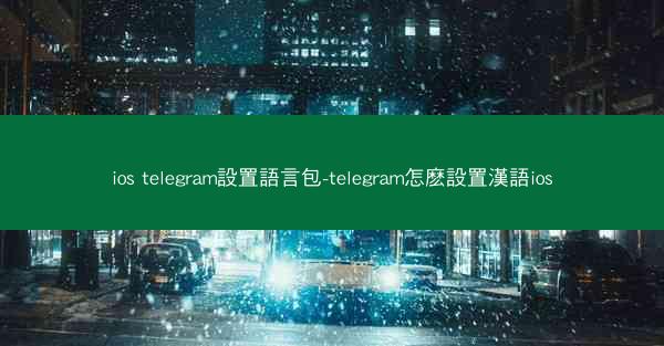 ios telegram設置語言包-telegram怎麽設置漢語ios