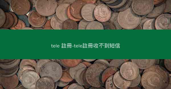 tele 註冊-tele註冊收不到短信