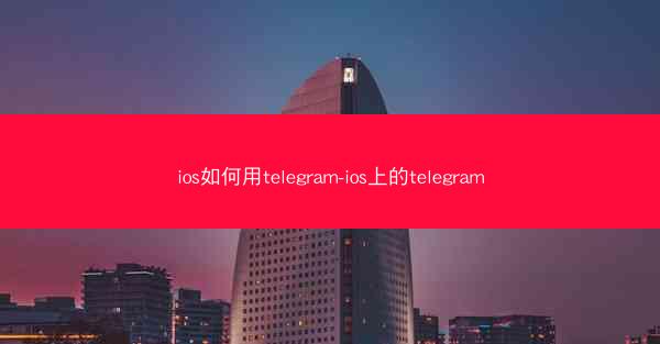 ios如何用telegram-ios上的telegram