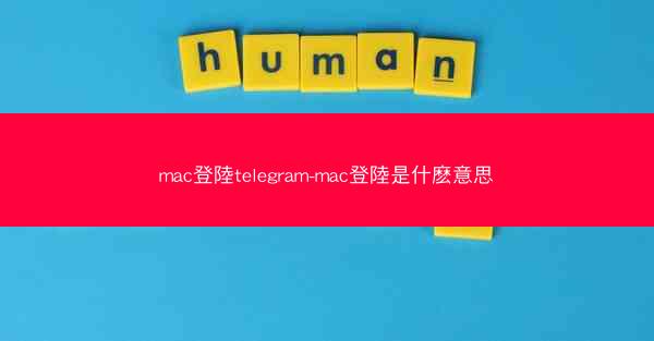 mac登陸telegram-mac登陸是什麽意思