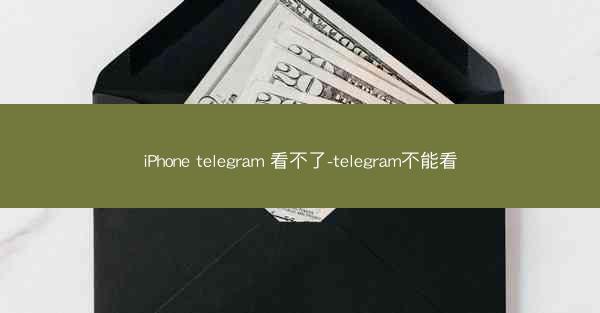 iPhone telegram 看不了-telegram不能看