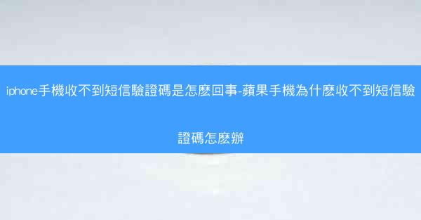 iphone手機收不到短信驗證碼是怎麽回事-蘋果手機為什麽收不到短信驗證碼怎麽辦