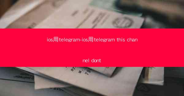 ios用telegram-ios用telegram this channel dont