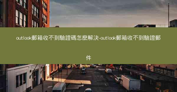 outlook郵箱收不到驗證碼怎麽解決-outlook郵箱收不到驗證郵件