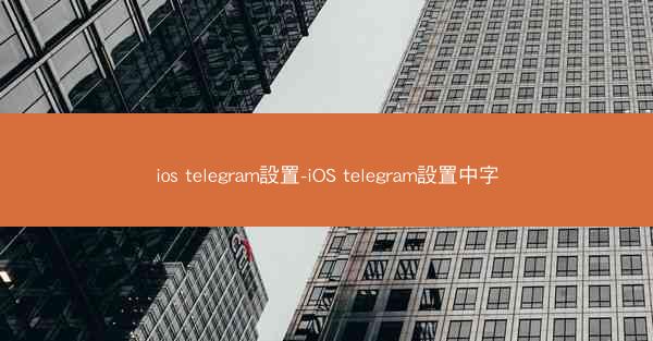 ios telegram設置-iOS telegram設置中字