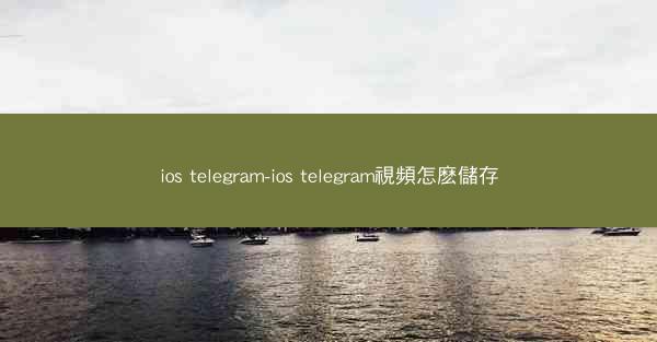 ios telegram-ios telegram視頻怎麽儲存
