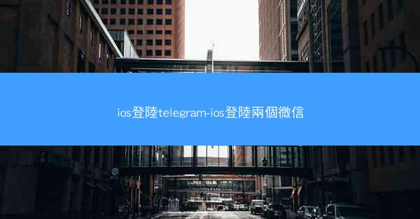 ios登陸telegram-ios登陸兩個微信