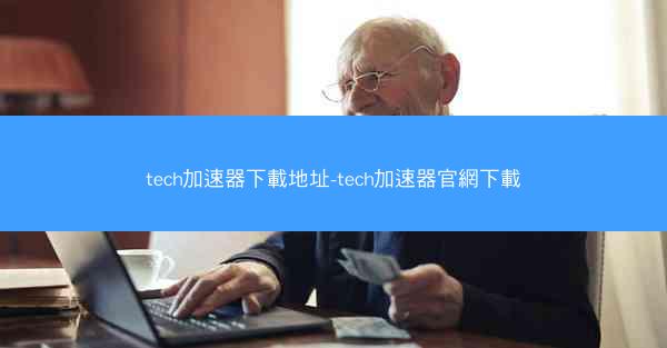 tech加速器下載地址-tech加速器官網下載