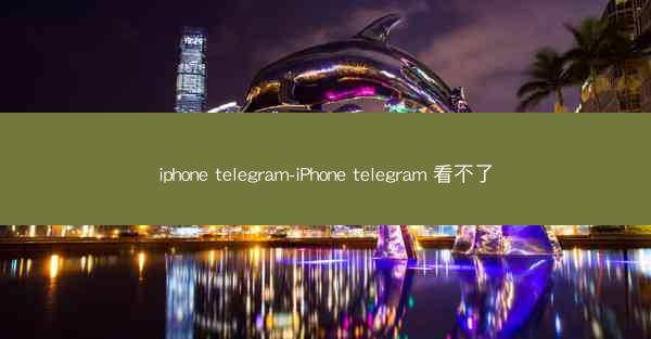 iphone telegram-iPhone telegram 看不了
