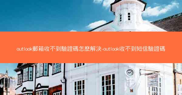 outlook郵箱收不到驗證碼怎麽解決-outlook收不到短信驗證碼