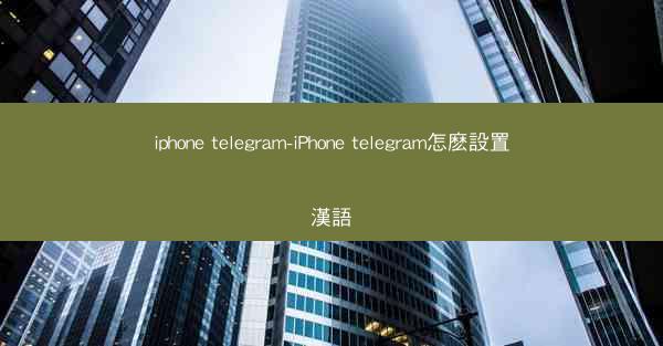 iphone telegram-iPhone telegram怎麽設置漢語