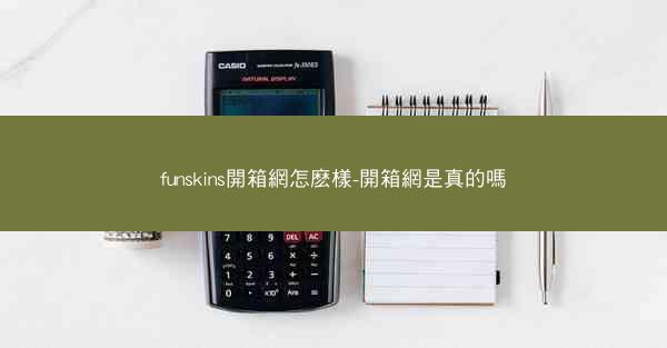 funskins開箱網怎麽樣-開箱網是真的嗎