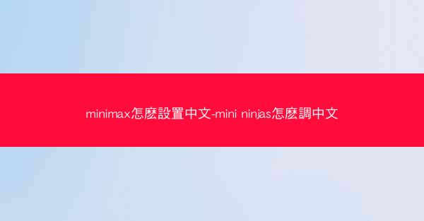 minimax怎麽設置中文-mini ninjas怎麽調中文
