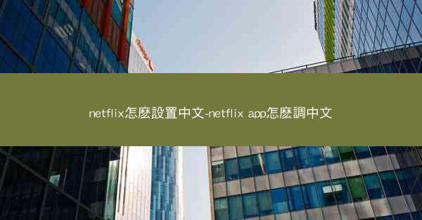 netflix怎麽設置中文-netflix app怎麽調中文