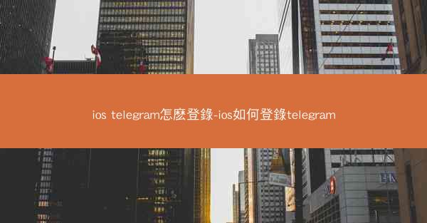 ios telegram怎麽登錄-ios如何登錄telegram