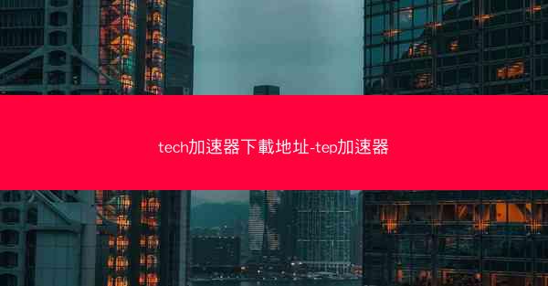 tech加速器下載地址-tep加速器