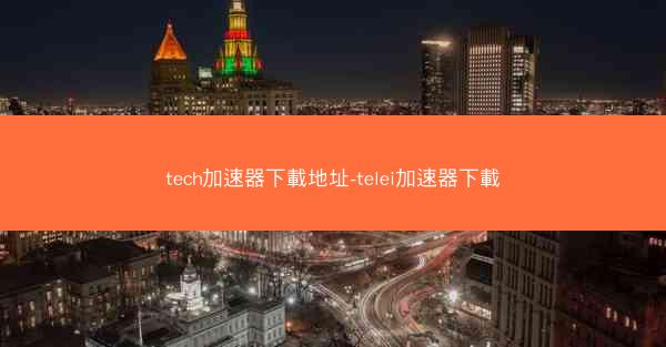 tech加速器下載地址-telei加速器下載