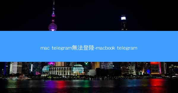 mac telegram無法登陸-macbook telegram