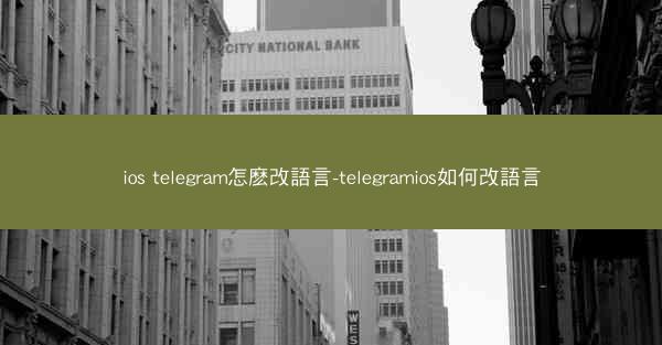 ios telegram怎麽改語言-telegramios如何改語言