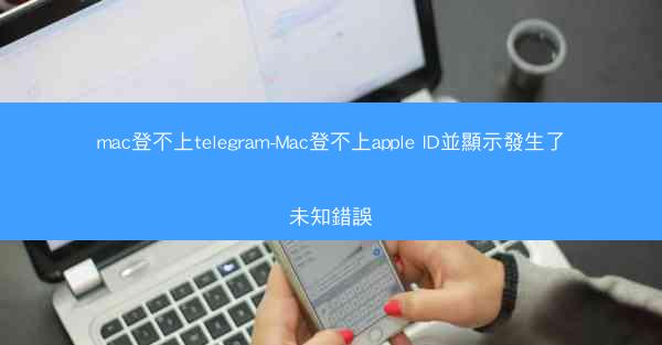 mac登不上telegram-Mac登不上apple ID並顯示發生了未知錯誤