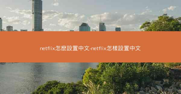 netflix怎麽設置中文-netflix怎樣設置中文