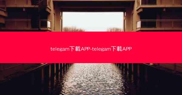 telegam下載APP-telegam下載APP