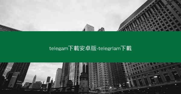 telegam下載安卓版-telegrlam下載