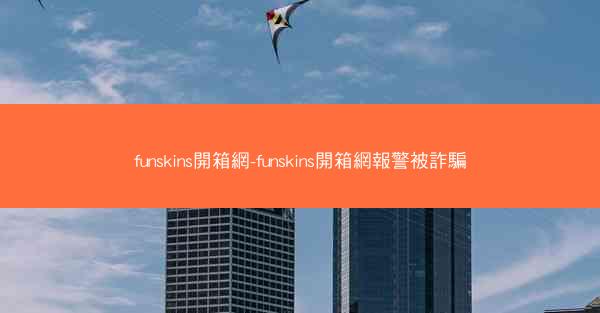 funskins開箱網-funskins開箱網報警被詐騙