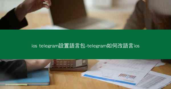 ios telegram設置語言包-telegram如何改語言ios