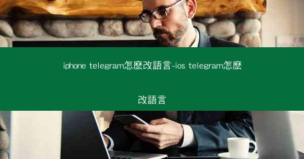 iphone telegram怎麽改語言-ios telegram怎麽改語言