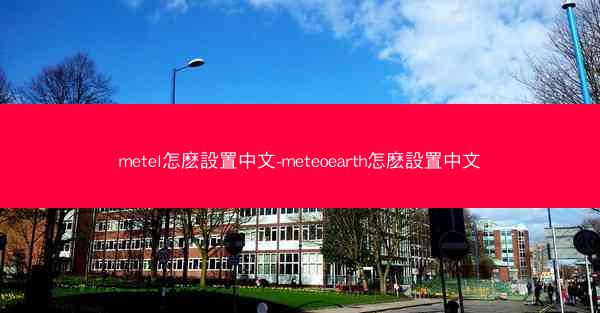 metel怎麽設置中文-meteoearth怎麽設置中文