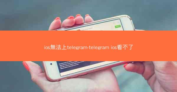 ios無法上telegram-telegram ios看不了