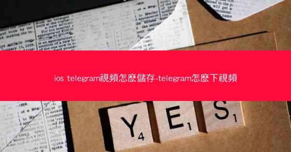 ios telegram視頻怎麽儲存-telegram怎麽下視頻