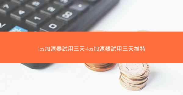 ios加速器試用三天-ios加速器試用三天推特