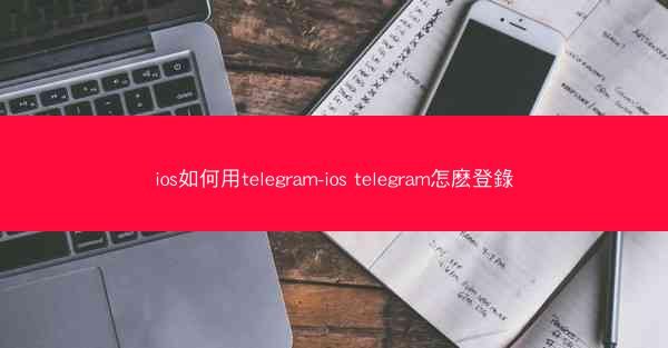 ios如何用telegram-ios telegram怎麽登錄