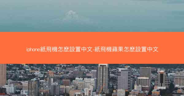 iphone紙飛機怎麽設置中文-紙飛機蘋果怎麽設置中文