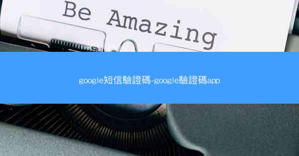google短信驗證碼-google驗證碼app