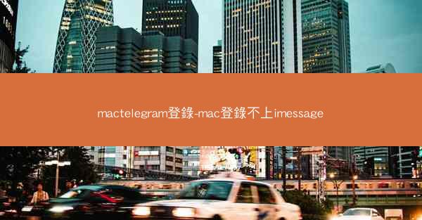 mactelegram登錄-mac登錄不上imessage