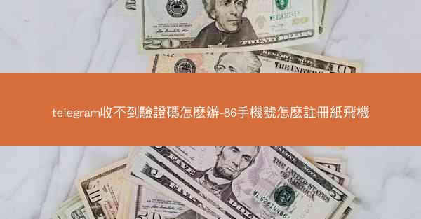 teiegram收不到驗證碼怎麽辦-86手機號怎麽註冊紙飛機