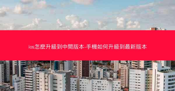ios怎麽升級到中間版本-手機如何升級到最新版本
