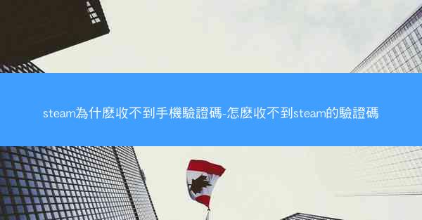 steam為什麽收不到手機驗證碼-怎麽收不到steam的驗證碼