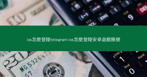ios怎麽登陸telegram-ios怎麽登陸安卓遊戲賬號