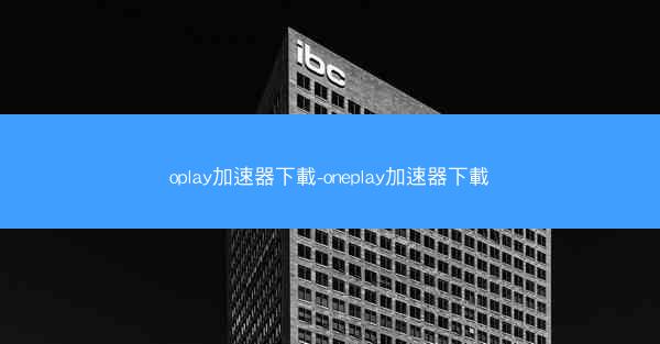 oplay加速器下載-oneplay加速器下載