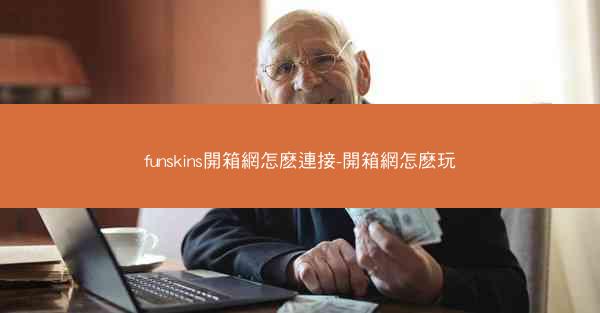 funskins開箱網怎麽連接-開箱網怎麽玩