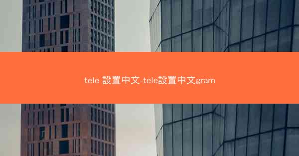tele 設置中文-tele設置中文gram