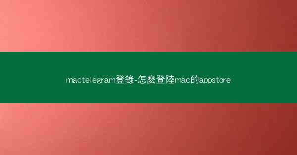 mactelegram登錄-怎麽登陸mac的appstore
