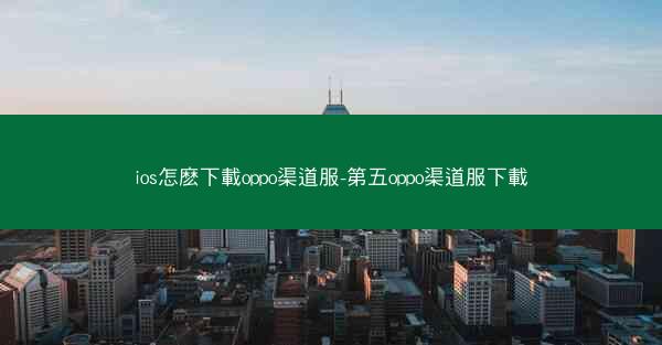 ios怎麽下載oppo渠道服-第五oppo渠道服下載